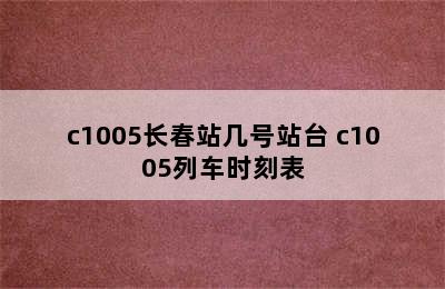 c1005长春站几号站台 c1005列车时刻表